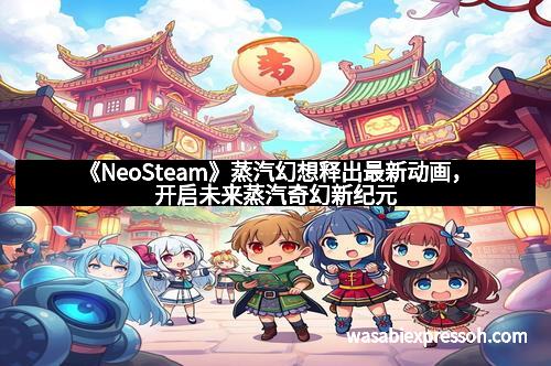 《NeoSteam》蒸汽幻想释出最新动画，开启未来蒸汽奇幻新纪元